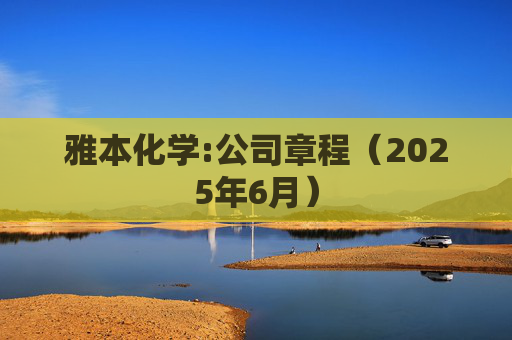 雅本化学:公司章程（2025年6月）