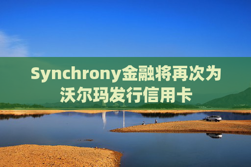 Synchrony金融将再次为沃尔玛发行信用卡
