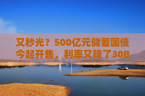 又秒光？500亿元储蓄国债今起开售，利率又降了30BP
