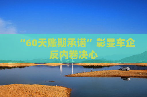 “60天账期承诺”彰显车企反内卷决心