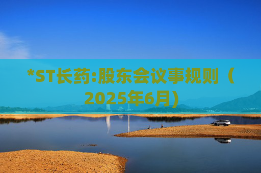 *ST长药:股东会议事规则（2025年6月)
