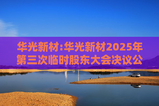 华光新材:华光新材2025年第三次临时股东大会决议公告