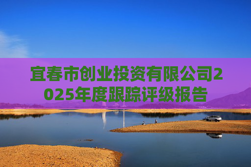 宜春市创业投资有限公司2025年度跟踪评级报告