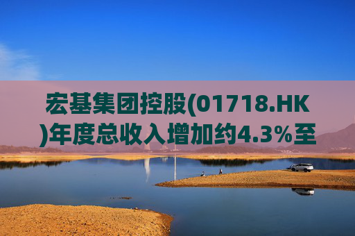 宏基集团控股(01718.HK)年度总收入增加约4.3%至约3.01亿港元  第1张