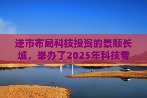 逆市布局科技投资的景顺长城，举办了2025年科技专场策略会