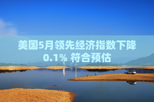 美国5月领先经济指数下降0.1% 符合预估
