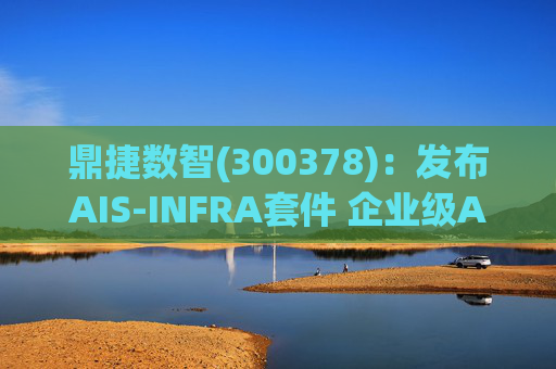 鼎捷数智(300378)：发布AIS-INFRA套件 企业级AGENT全栈式布局