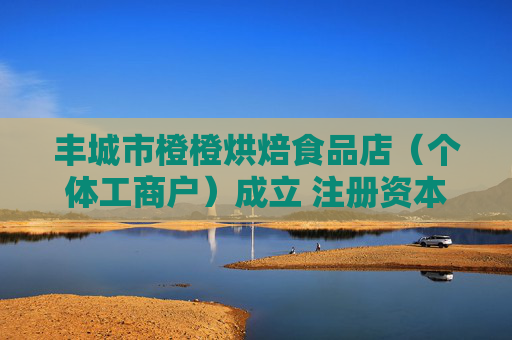 丰城市橙橙烘焙食品店（个体工商户）成立 注册资本3万人民币