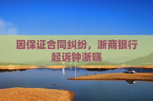 因保证合同纠纷，浙商银行起诉钟浙晓