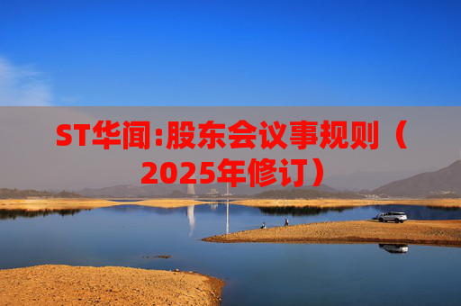 ST华闻:股东会议事规则（2025年修订）  第1张