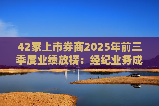 42家上市券商2025年前三季度业绩放榜：经纪业务成增长引擎 11家营收超百亿元