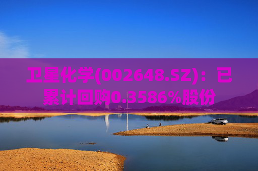 卫星化学(002648.SZ)：已累计回购0.3586%股份