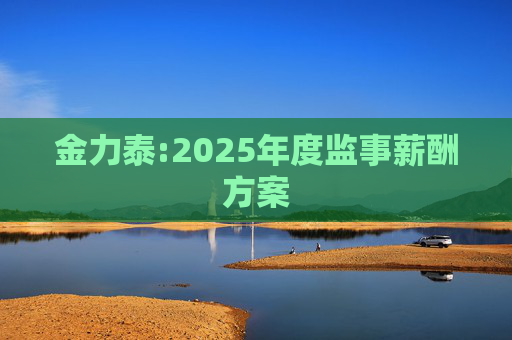 金力泰:2025年度监事薪酬方案