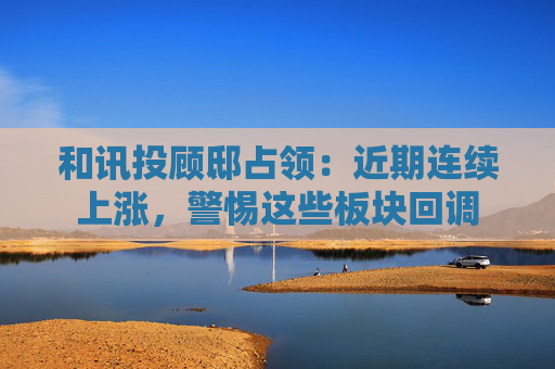 和讯投顾邸占领：近期连续上涨，警惕这些板块回调