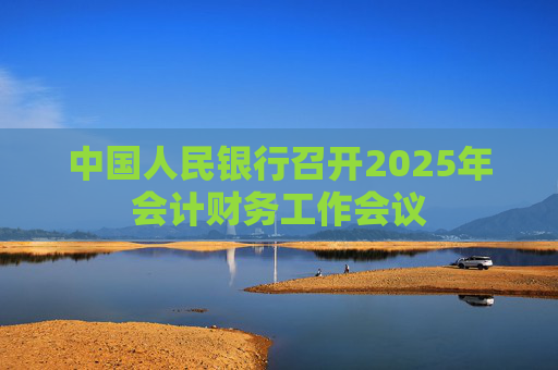 中国人民银行召开2025年会计财务工作会议  第1张