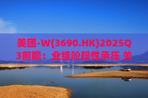 美团-W(3690.HK)2025Q3前瞻：业绩阶段性承压 关注长期价值回归