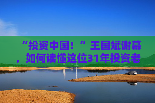 “投资中国！”王国斌谢幕，如何读懂这位31年投资老将？