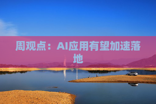 周观点：AI应用有望加速落地