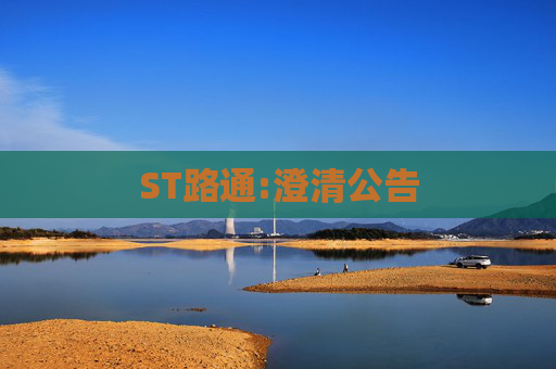 ST路通:澄清公告