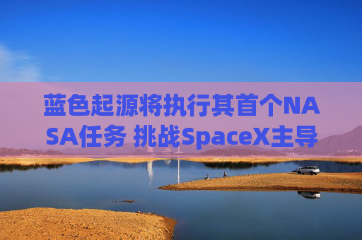 蓝色起源将执行其首个NASA任务 挑战SpaceX主导地位  第1张