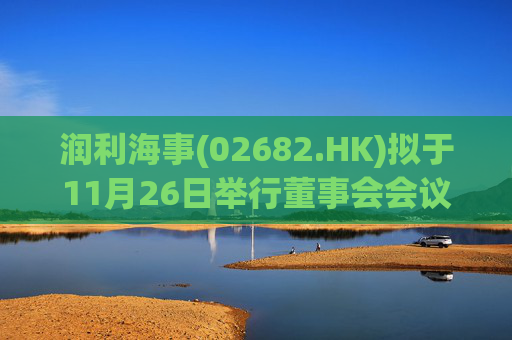 润利海事(02682.HK)拟于11月26日举行董事会会议审批中期业绩  第1张