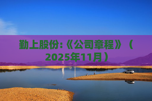 勤上股份:《公司章程》（2025年11月）