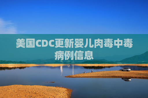 美国CDC更新婴儿肉毒中毒病例信息  第1张