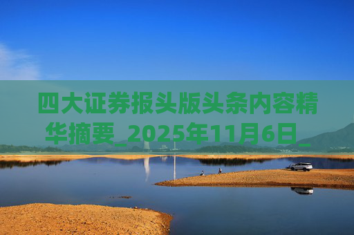 四大证券报头版头条内容精华摘要_2025年11月6日_财经新闻