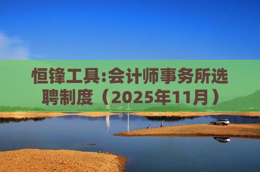 恒锋工具:会计师事务所选聘制度（2025年11月）