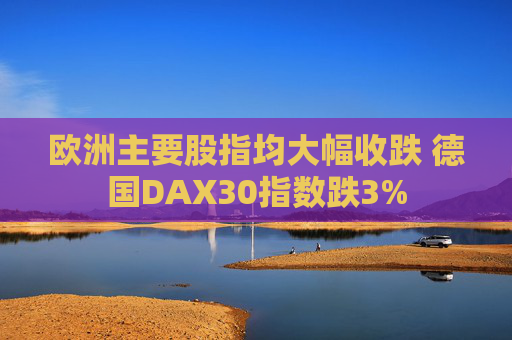 欧洲主要股指均大幅收跌 德国DAX30指数跌3%  第1张