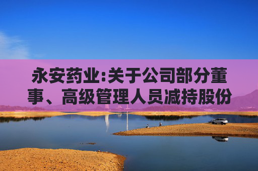 永安药业:关于公司部分董事、高级管理人员减持股份的预披露公告