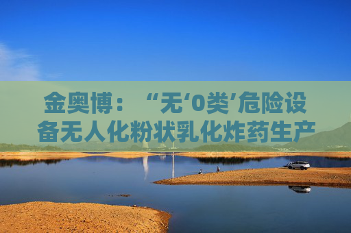 金奥博：“无‘0类’危险设备无人化粉状乳化炸药生产线工艺技术与装备”通过科技成果鉴定  第1张