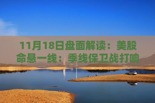 11月18日盘面解读：美股命悬一线：季线保卫战打响，多重变量搅动市场神经