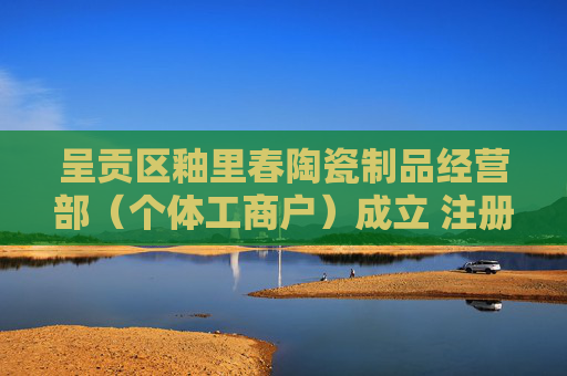 呈贡区釉里春陶瓷制品经营部（个体工商户）成立 注册资本1万人民币