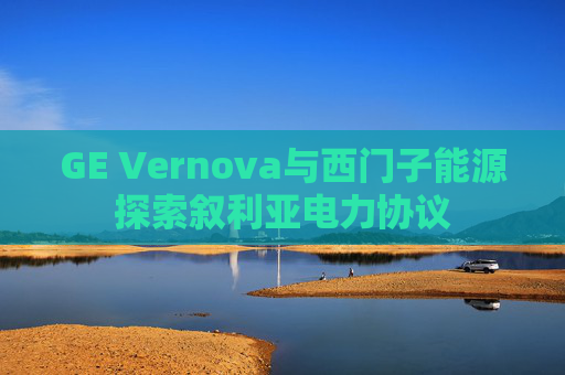 GE Vernova与西门子能源探索叙利亚电力协议