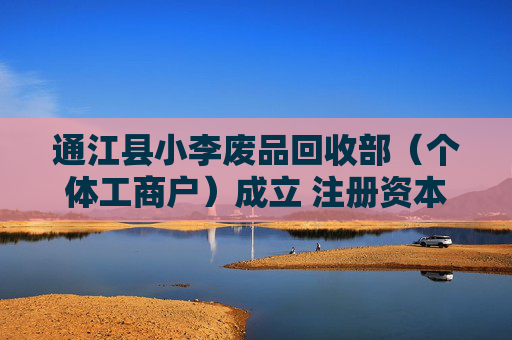 通江县小李废品回收部（个体工商户）成立 注册资本5万人民币