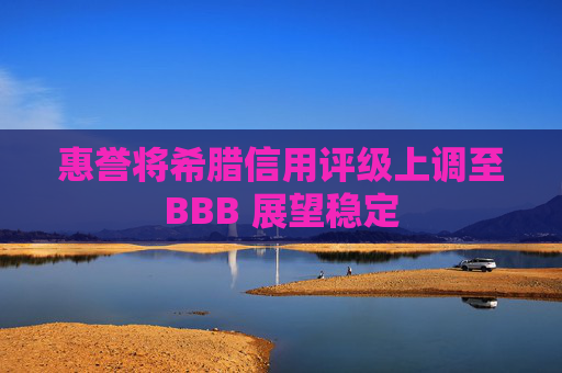 惠誉将希腊信用评级上调至BBB 展望稳定  第1张