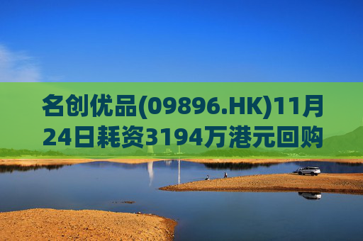 名创优品(09896.HK)11月24日耗资3194万港元回购86.7万股