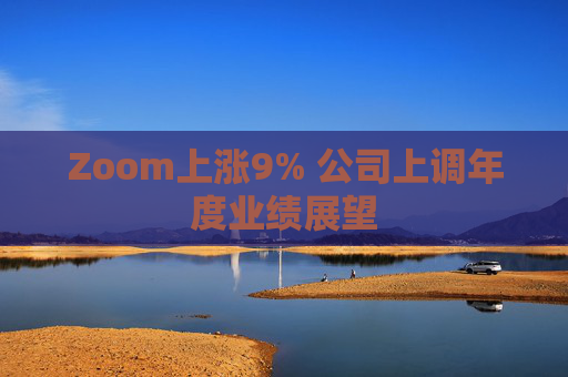 Zoom上涨9% 公司上调年度业绩展望