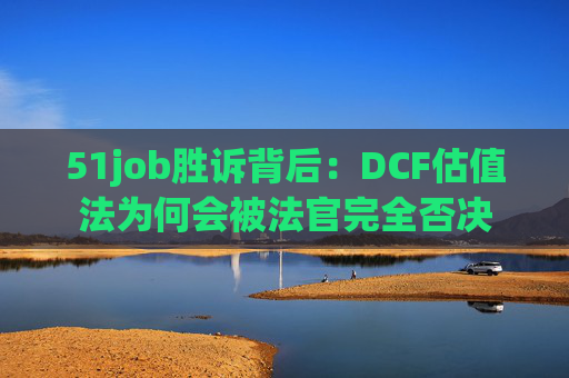 51job胜诉背后：DCF估值法为何会被法官完全否决