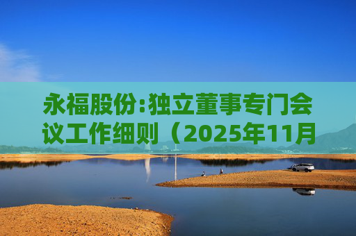 永福股份:独立董事专门会议工作细则（2025年11月）