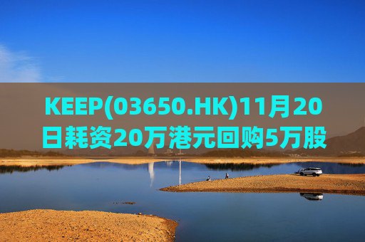 KEEP(03650.HK)11月20日耗资20万港元回购5万股