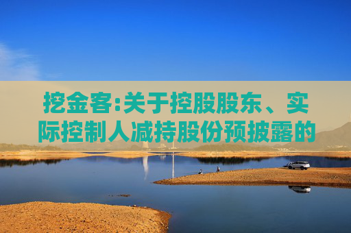 挖金客:关于控股股东、实际控制人减持股份预披露的公告