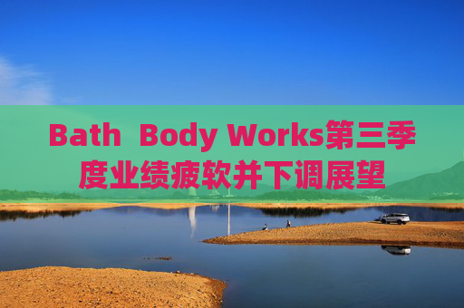 Bath  Body Works第三季度业绩疲软并下调展望 第1张