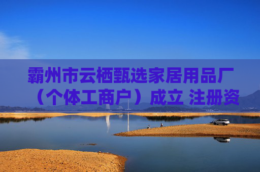 霸州市云栖甄选家居用品厂（个体工商户）成立 注册资本10万人民币
