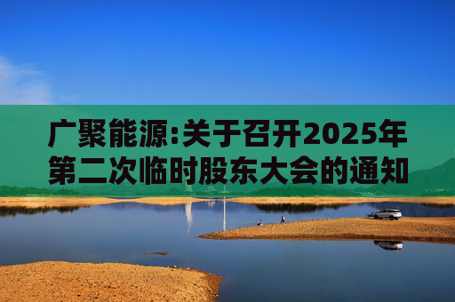 广聚能源:关于召开2025年第二次临时股东大会的通知