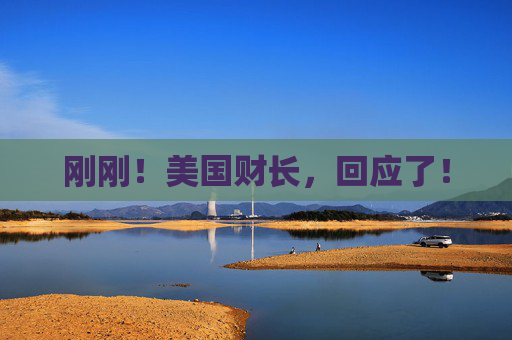 刚刚！美国财长，回应了！