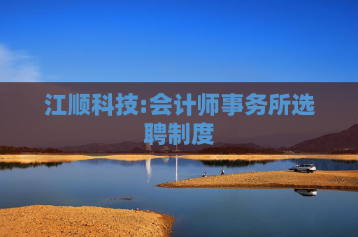 江顺科技:会计师事务所选聘制度