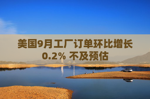 美国9月工厂订单环比增长0.2% 不及预估