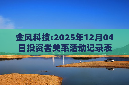 金风科技:2025年12月04日投资者关系活动记录表
